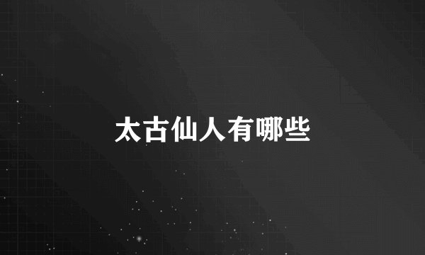 太古仙人有哪些