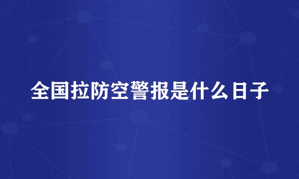 全国拉防空警报是什么日子
