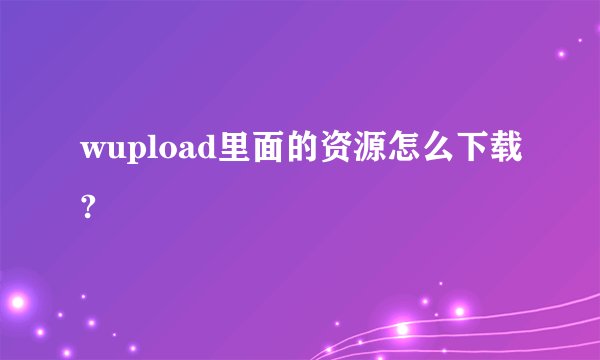 wupload里面的资源怎么下载?