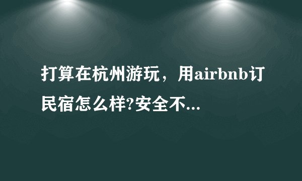 打算在杭州游玩，用airbnb订民宿怎么样?安全不？会不会被坑？？（没在airbnb订过）