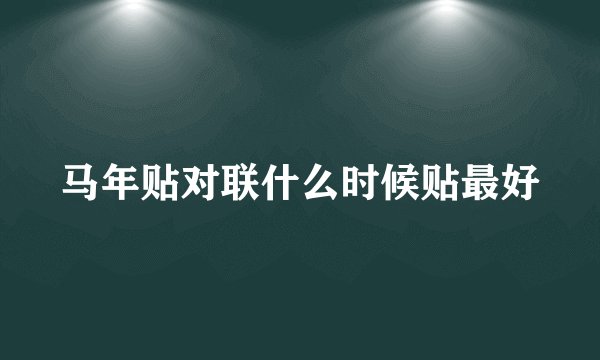 马年贴对联什么时候贴最好