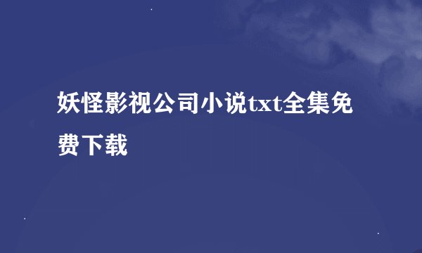 妖怪影视公司小说txt全集免费下载