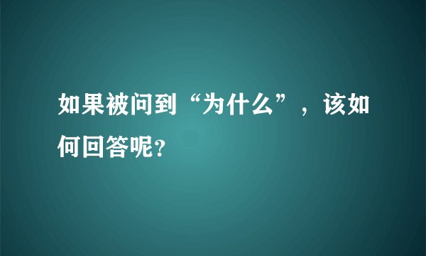 如果被问到“为什么”，该如何回答呢？