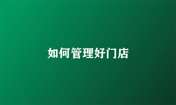 如何管理好门店