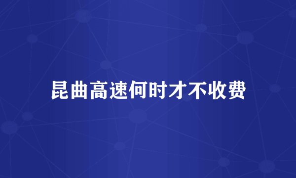 昆曲高速何时才不收费