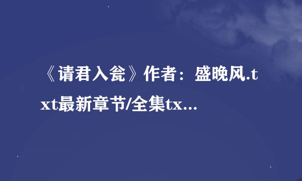 《请君入瓮》作者：盛晚风.txt最新章节/全集txt免费下载