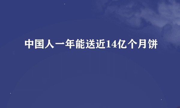 中国人一年能送近14亿个月饼