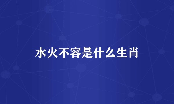 水火不容是什么生肖