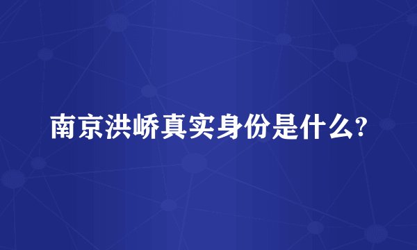 南京洪峤真实身份是什么?