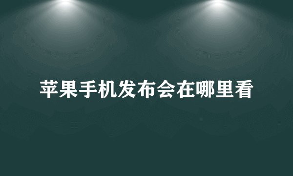 苹果手机发布会在哪里看