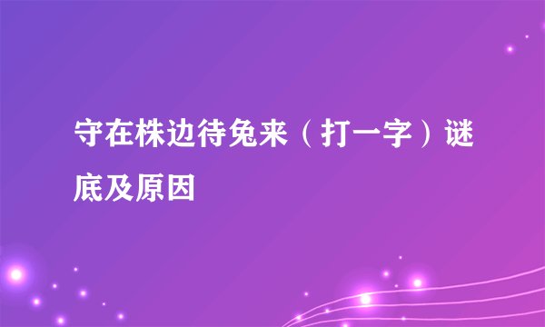 守在株边待兔来（打一字）谜底及原因