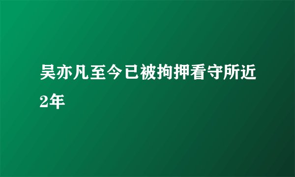 吴亦凡至今已被拘押看守所近2年