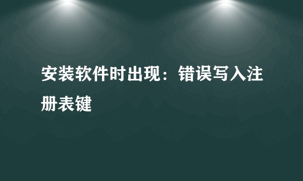 安装软件时出现：错误写入注册表键