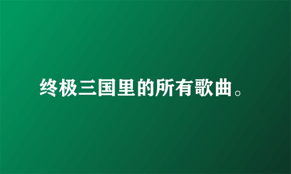 终极三国里的所有歌曲。