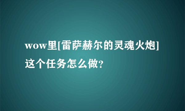 wow里[雷萨赫尔的灵魂火炮]这个任务怎么做？