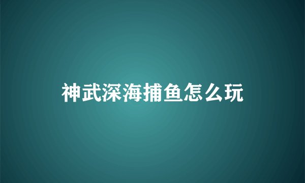 神武深海捕鱼怎么玩