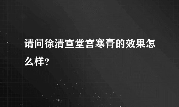请问徐清宣堂宫寒膏的效果怎么样？