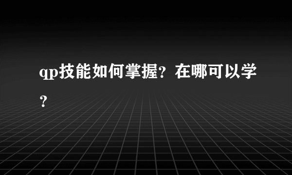 qp技能如何掌握？在哪可以学？