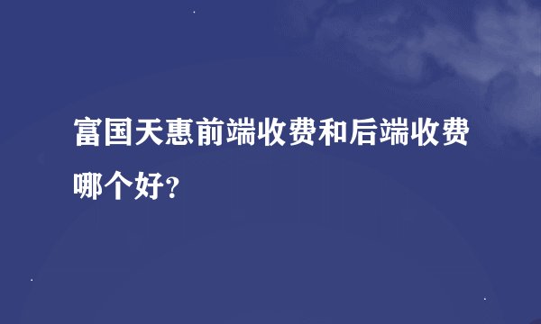富国天惠前端收费和后端收费哪个好?