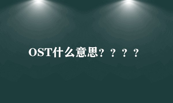 OST什么意思？？？？