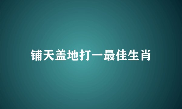 铺天盖地打一最佳生肖