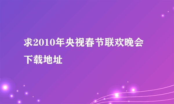 求2010年央视春节联欢晚会下载地址