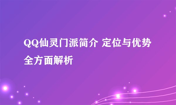 QQ仙灵门派简介 定位与优势全方面解析