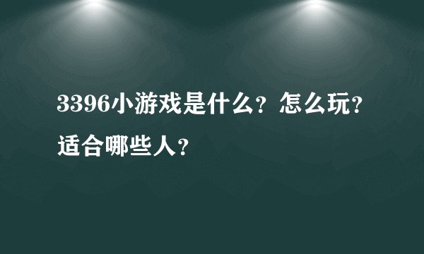 3396小游戏是什么？怎么玩？适合哪些人？