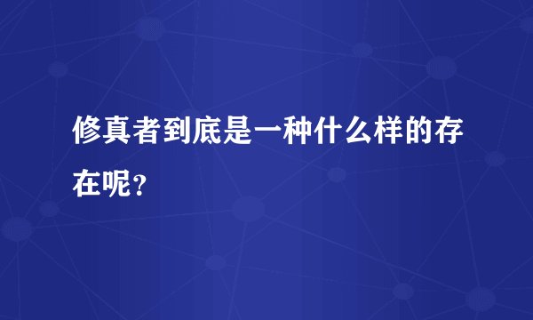 修真者到底是一种什么样的存在呢？