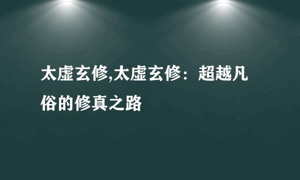太虚玄修,太虚玄修：超越凡俗的修真之路