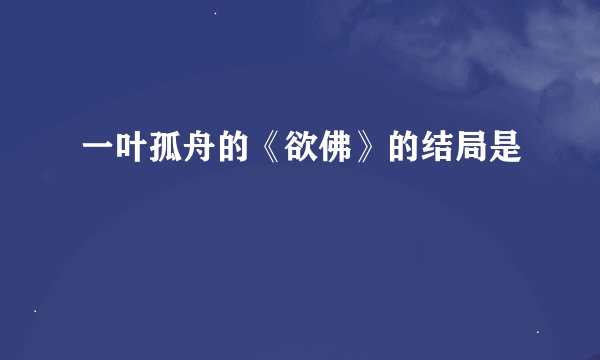 一叶孤舟的《欲佛》的结局是
