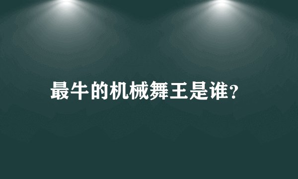 最牛的机械舞王是谁？