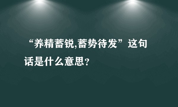 “养精蓄锐,蓄势待发”这句话是什么意思？