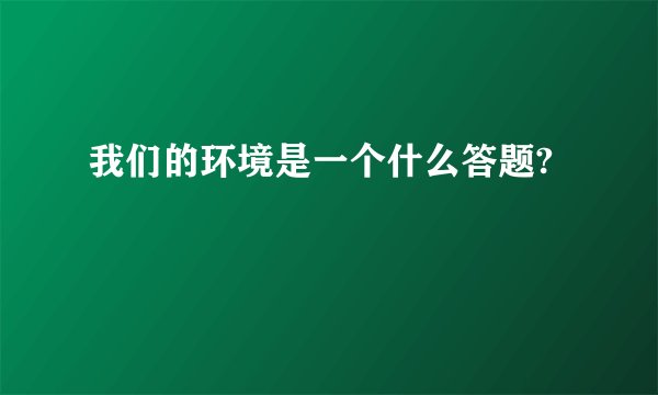 我们的环境是一个什么答题?