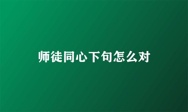 师徒同心下句怎么对