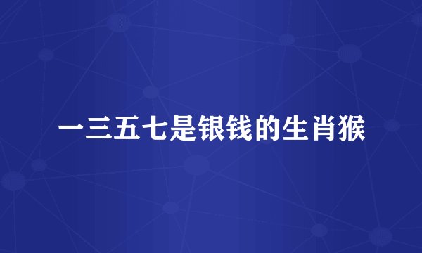 一三五七是银钱的生肖猴
