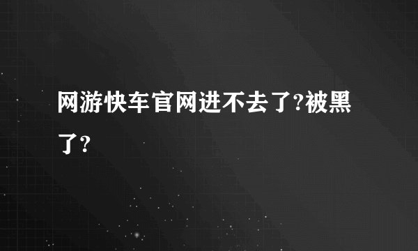 网游快车官网进不去了?被黑了?