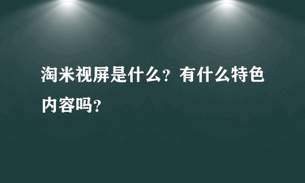 淘米视屏是什么？有什么特色内容吗？