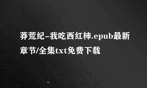 莽荒纪-我吃西红柿.epub最新章节/全集txt免费下载