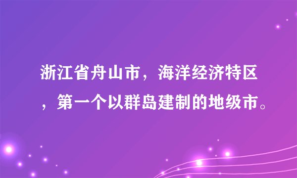 浙江省舟山市，海洋经济特区，第一个以群岛建制的地级市。