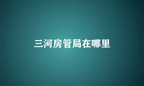 三河房管局在哪里