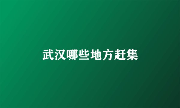 武汉哪些地方赶集