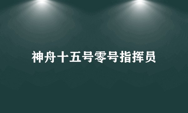 神舟十五号零号指挥员