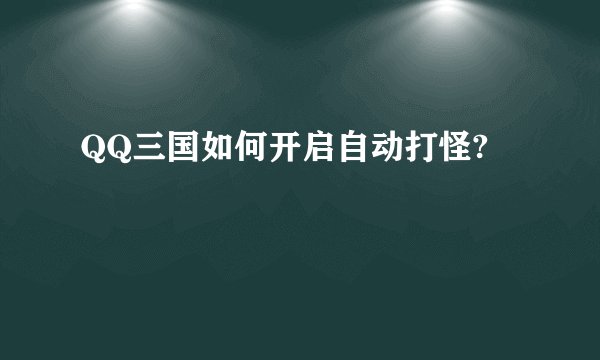 QQ三国如何开启自动打怪?