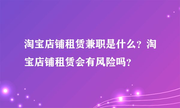 淘宝店铺租赁兼职是什么？淘宝店铺租赁会有风险吗？