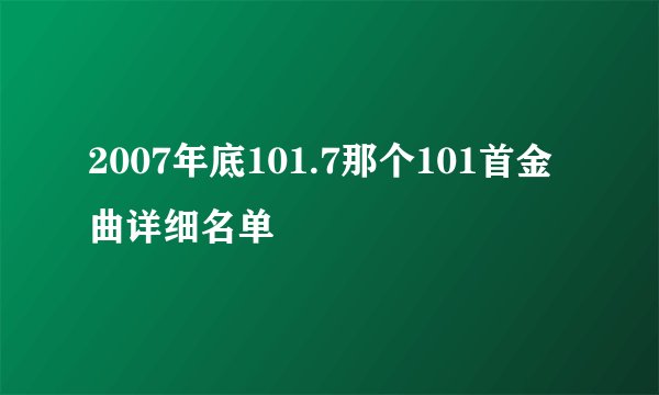 2007年底101.7那个101首金曲详细名单