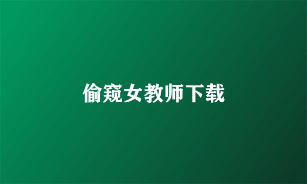 偷窥女教师下载