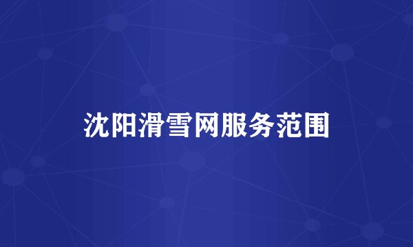 沈阳滑雪网服务范围