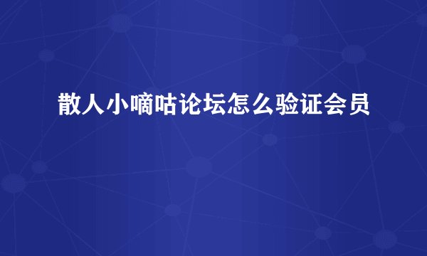 散人小嘀咕论坛怎么验证会员