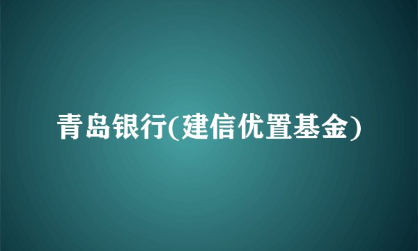 青岛银行(建信优置基金)